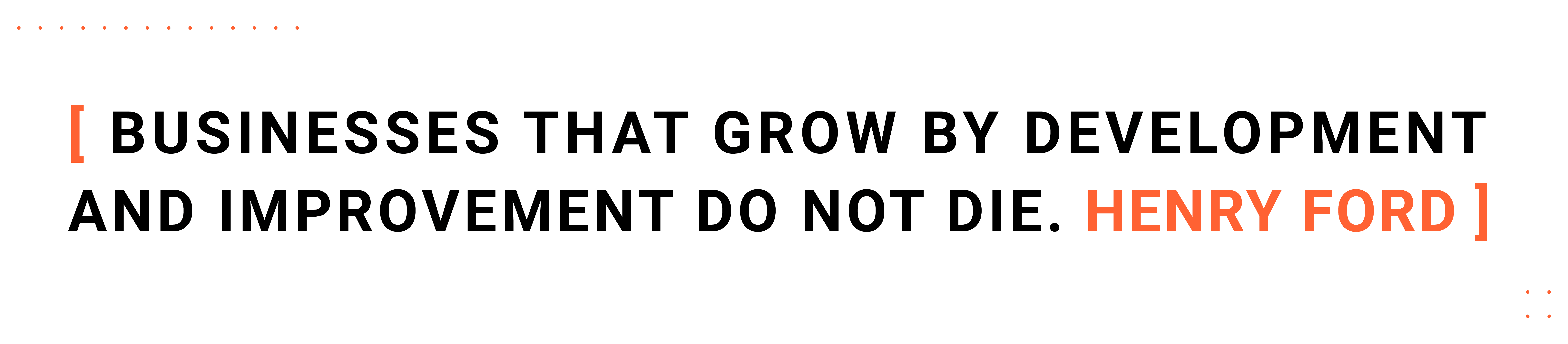 Businesses that grow by development and improvement do not die - Henry Ford